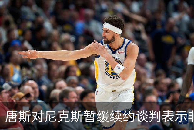 唐斯对尼克斯暂缓续约谈判表示"非常失望"